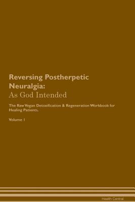 Read online Reversing Postherpetic Neuralgia: As God Intended The Raw Vegan Plant-Based Detoxification & Regeneration Workbook for Healing Patients. Volume 1 - Health Central | PDF