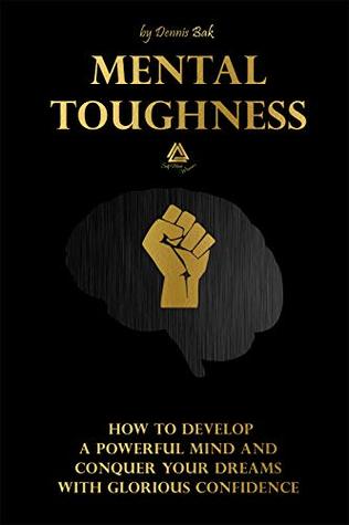 Read online Mental Toughness: How to Develop a Powerful Mind and Conquer Your Dreams With Glorious Confidence - Dennis Bak | ePub