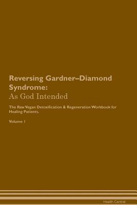 Read online Reversing Gardner-Diamond Syndrome: As God Intended The Raw Vegan Plant-Based Detoxification & Regeneration Workbook for Healing Patients. Volume 1 - Health Central | PDF