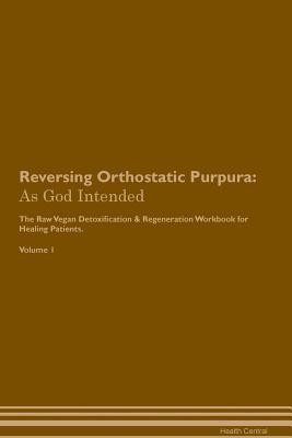 Download Reversing Orthostatic Purpura: As God Intended The Raw Vegan Plant-Based Detoxification & Regeneration Workbook for Healing Patients. Volume 1 - Health Central file in ePub