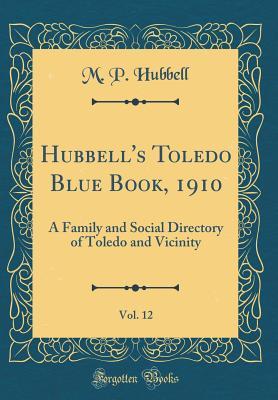 Read Hubbell's Toledo Blue Book, 1910, Vol. 12: A Family and Social Directory of Toledo and Vicinity (Classic Reprint) - M P Hubbell | ePub