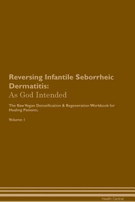 Download Reversing Infantile Seborrheic Dermatitis: As God Intended The Raw Vegan Plant-Based Detoxification & Regeneration Workbook for Healing Patients. Volume 1 - Health Central | PDF