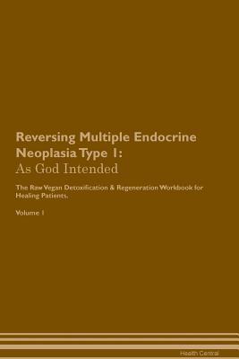 Download Reversing Multiple Endocrine Neoplasia Type 1: As God Intended The Raw Vegan Plant-Based Detoxification & Regeneration Workbook for Healing Patients. Volume 1 - Health Central | PDF