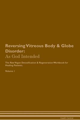 Download Reversing Vitreous Body & Globe Disorder: As God Intended The Raw Vegan Plant-Based Detoxification & Regeneration Workbook for Healing Patients. Volume 1 - Health Central file in PDF