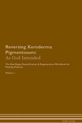 Read online Reversing Xeroderma Pigmentosum: As God Intended The Raw Vegan Plant-Based Detoxification & Regeneration Workbook for Healing Patients. Volume 1 - Health Central | PDF