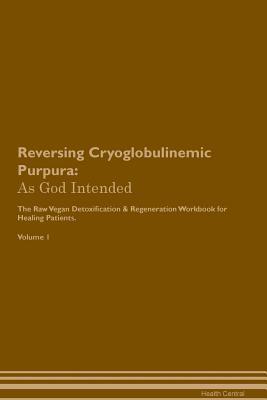 Read Reversing Cryoglobulinemic Purpura: As God Intended The Raw Vegan Plant-Based Detoxification & Regeneration Workbook for Healing Patients. Volume 1 - Health Central file in ePub