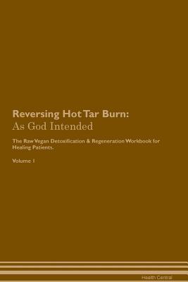 Read Reversing Hot Tar Burn: As God Intended The Raw Vegan Plant-Based Detoxification & Regeneration Workbook for Healing Patients. Volume 1 - Health Central file in ePub
