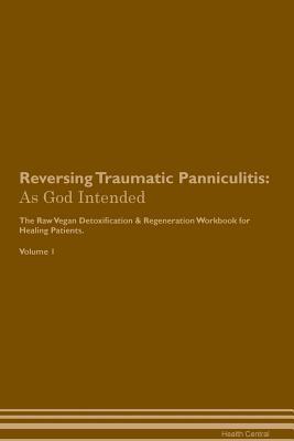 Read Reversing Traumatic Panniculitis: As God Intended The Raw Vegan Plant-Based Detoxification & Regeneration Workbook for Healing Patients. Volume 1 - Health Central | ePub