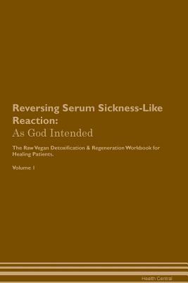 Download Reversing Serum Sickness-Like Reaction: As God Intended The Raw Vegan Plant-Based Detoxification & Regeneration Workbook for Healing Patients. Volume 1 - Health Central | PDF