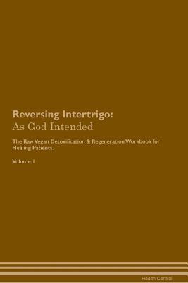 Read Reversing Intertrigo: As God Intended The Raw Vegan Plant-Based Detoxification & Regeneration Workbook for Healing Patients. Volume 1 - Health Central file in ePub
