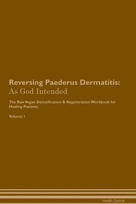 Download Reversing Paederus Dermatitis: As God Intended The Raw Vegan Plant-Based Detoxification & Regeneration Workbook for Healing Patients. Volume 1 - Health Central file in PDF