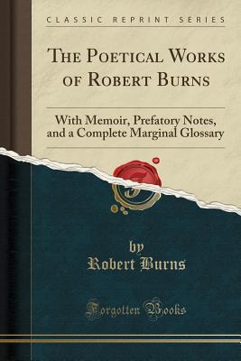 Download The Poetical Works of Robert Burns: With Memoir, Prefatory Notes, and a Complete Marginal Glossary (Classic Reprint) - Robert Burns | PDF