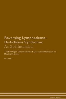 Download Reversing Lymphedema-Distichiasis Syndrome: As God Intended The Raw Vegan Plant-Based Detoxification & Regeneration Workbook for Healing Patients. Volume 1 - Health Central file in ePub