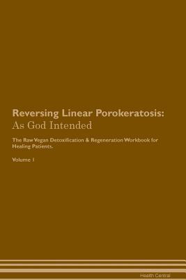 Read online Reversing Linear Porokeratosis: As God Intended The Raw Vegan Plant-Based Detoxification & Regeneration Workbook for Healing Patients. Volume 1 - Health Central file in ePub