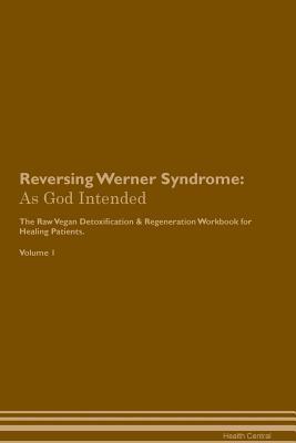 Read online Reversing Werner Syndrome: As God Intended The Raw Vegan Plant-Based Detoxification & Regeneration Workbook for Healing Patients. Volume 1 - Health Central | PDF