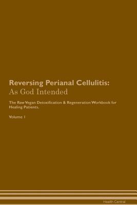 Download Reversing Perianal Cellulitis: As God Intended The Raw Vegan Plant-Based Detoxification & Regeneration Workbook for Healing Patients. Volume 1 - Health Central file in ePub