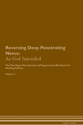 Download Reversing Deep Penetrating Nevus: As God Intended The Raw Vegan Plant-Based Detoxification & Regeneration Workbook for Healing Patients. Volume 1 - Health Central | PDF