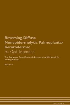 Read Reversing Diffuse Nonepidermolytic Palmoplantar Keratoderma: As God Intended The Raw Vegan Plant-Based Detoxification & Regeneration Workbook for Healing Patients. Volume 1 - Health Central file in ePub