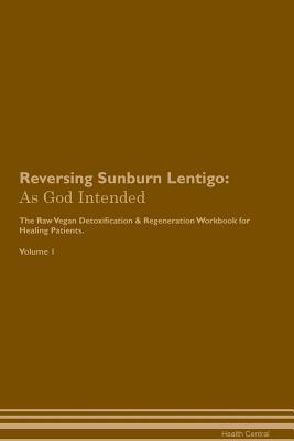 Download Reversing Sunburn Lentigo: As God Intended The Raw Vegan Plant-Based Detoxification & Regeneration Workbook for Healing Patients. Volume 1 - Health Central file in PDF