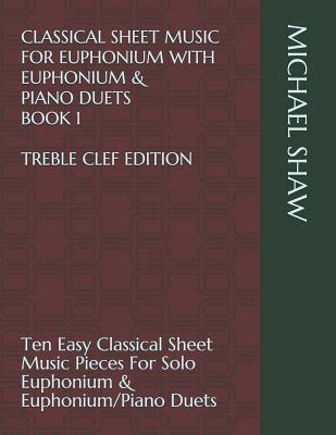 Read online Classical Sheet Music for Euphonium with Euphonium & Piano Duets Book 1 Treble Clef Edition: Ten Easy Classical Sheet Music Pieces for Solo Euphonium & Euphonium/Piano Duets - Michael Shaw file in PDF