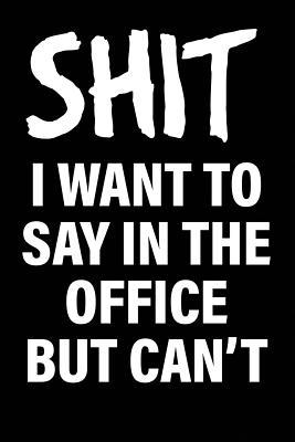 Read Shit I Want to Say in the Office But Can't: Matte Black College Ruled Journal Notebook Funny Gifts for Coworkers - United Sarcasm Industries file in ePub