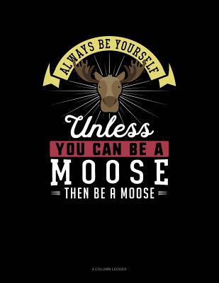 Download Always Be Yourself Unless You Can Be a Moose Then Be a Moose: 4 Column Ledger -  file in PDF