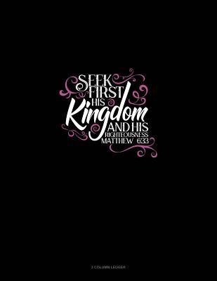 Read online Seek First His Kingdom and His Righteousness - Matthew 6: 33: 3 Column Ledger -  file in PDF