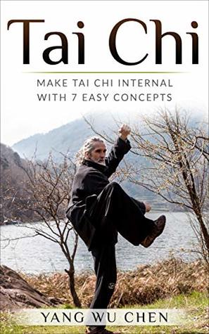 Download Tai Chi: Make Tai Chi Internal with 7 Easy Concepts - Wu Chen Yang | PDF