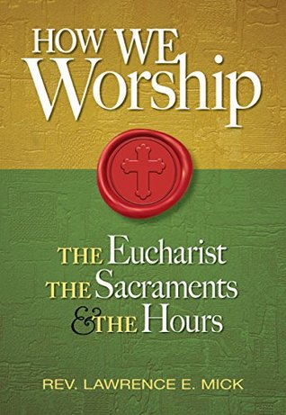 Read online How We Worship: The Eucharist, the Sacraments, and the Hours - Mick Lawrence E. file in PDF