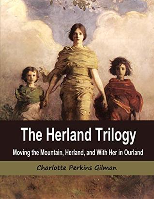 Read online The Herland Trilogy: Moving the Mountain, Herland, and With Her in Ourland - Charlotte Perkins Gilman | PDF