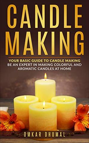 Download Candle Making: Your Basic Guide To Candle Making: Be an Expert in Making Colorful and Aromatic Candles At Home - Omkar Dhumal | ePub