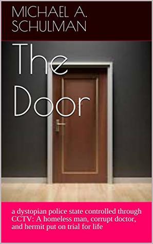 Download The Door: a dystopian police state controlled through CCTV: A homeless man, corrupt doctor, and hermit put on trial for life - Michael A. Schulman | ePub