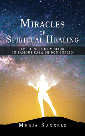 Download Miracles of Spiritual Healing,Experiences of Visitors in Famous Casa de Dom Inacio - Merja Sankelo | ePub
