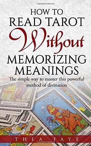 Download How to Read Tarot Without Memorizing Meanings: The simple way to master this powerful method of divination - Thea Faye | PDF