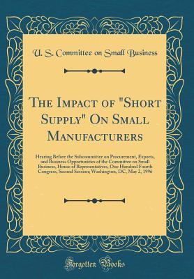 Read The Impact of Short Supply on Small Manufacturers: Hearing Before the Subcommittee on Procurement, Exports, and Business Opportunities of the Committee on Small Business, House of Representatives, One Hundred Fourth Congress, Second Session; Washington - U S Committee on Small Business file in PDF