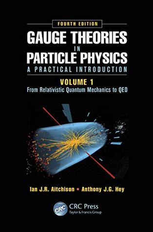 Read Gauge Theories in Particle Physics: A Practical Introduction, Volume 1: From Relativistic Quantum Mechanics to QED, Fourth Edition - Ian J R Aitchison file in PDF