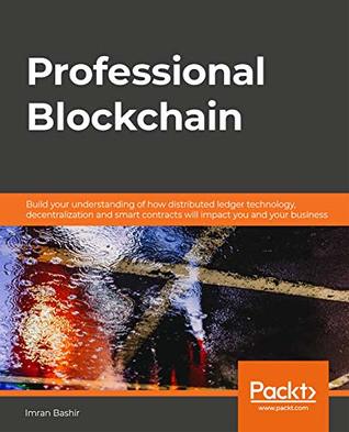 Download Professional Blockchain: Build your understanding of how distributed ledger technology, decentralization and smart contracts will impact you and your business - Imran Bashir file in ePub