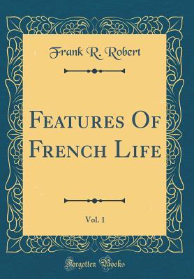 Read online Features of French Life, Vol. 1 (Classic Reprint) - Frank R Robert | PDF