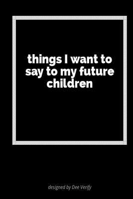 Download Things I Want to Say to My Future Children: A Blank Lined Journal for Expressing Your Feelings - Dee Verify | ePub