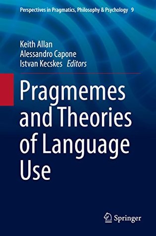 Read Pragmemes and Theories of Language Use (Perspectives in Pragmatics, Philosophy & Psychology Book 9) - Keith Allan | PDF