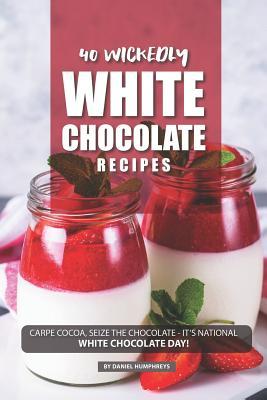 Read online 40 Wickedly White Chocolate Recipes: Carpe Cocoa, Seize the Chocolate - It's National White Chocolate Day! - Daniel Humphreys file in PDF