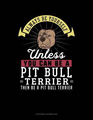Read online Always Be Yourself Unless You Can Be a Pit Bull Terrier Then Be a Pit Bull Terrier: 6 Columns Columnar Pad -  | PDF