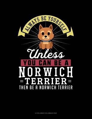 Download Always Be Yourself Unless You Can Be a Norwich Terrier Then Be a Norwich Terrier: 6 Columns Columnar Pad -  file in PDF