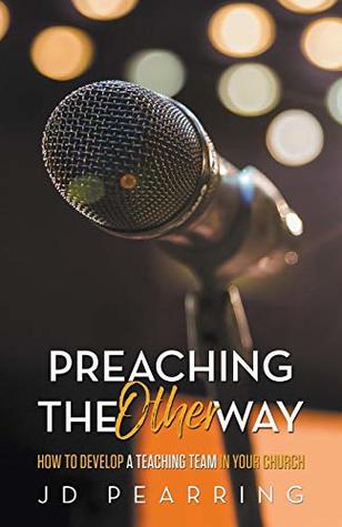 Read Preaching the Other Way: How to Develop a Teaching Team in Your Church - JD Pearring file in PDF