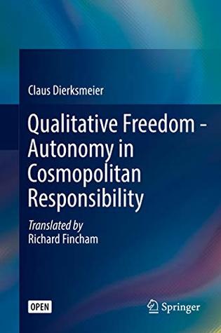 Read online Qualitative Freedom - Autonomy in Cosmopolitan Responsibility - Claus Dierksmeier | PDF