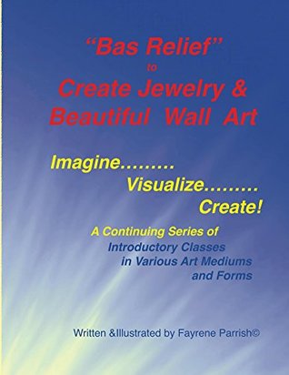 Read online Bas Relief to Create Jewelry & Beautiful Wall Art (ImagineVisualizeCreate! Book 2) - Fayrene Parrish | ePub