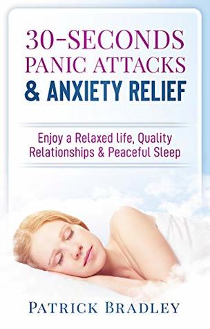 Read online 30-Seconds Panic Attacks & Anxiety Relief: Enjoy a Relaxed Life, Quality Relationships & Peaceful Sleep - Patrick Bradley file in PDF