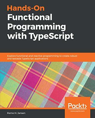 Read online Hands-On Functional Programming with TypeScript: Explore functional and reactive programming to create robust and testable TypeScript applications - Remo H. Jansen | PDF