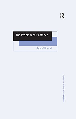 Read The Problem of Existence (Ashgate New Critical Thinking in Philosophy) - Arthur Witherall file in ePub
