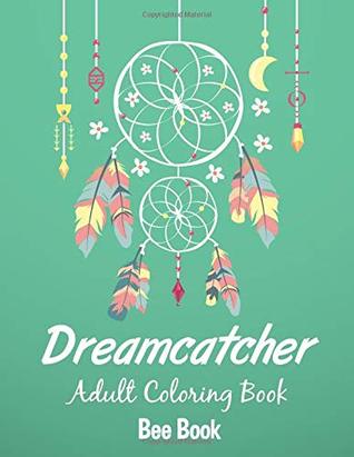 Download Dreamcatcher Adult Coloring Book: Unique Dreamcatcher Designs Stress Relieving Patterns for Adult Relaxation, Meditation, and Happiness - Bee Book file in PDF